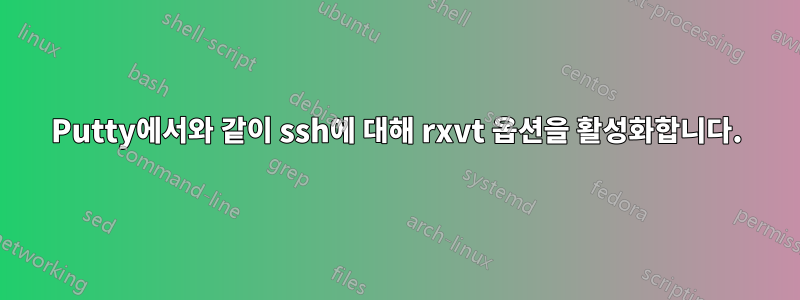 Putty에서와 같이 ssh에 대해 rxvt 옵션을 활성화합니다.