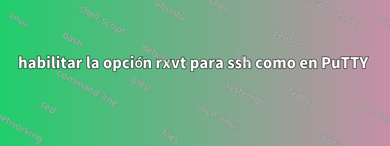 habilitar la opción rxvt para ssh como en PuTTY