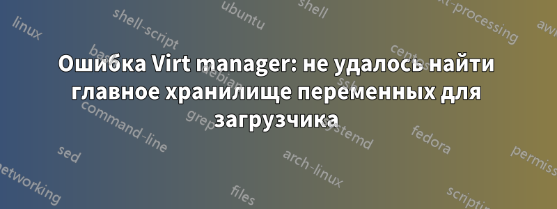 Ошибка Virt manager: не удалось найти главное хранилище переменных для загрузчика