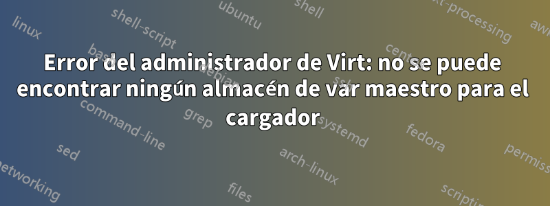 Error del administrador de Virt: no se puede encontrar ningún almacén de var maestro para el cargador