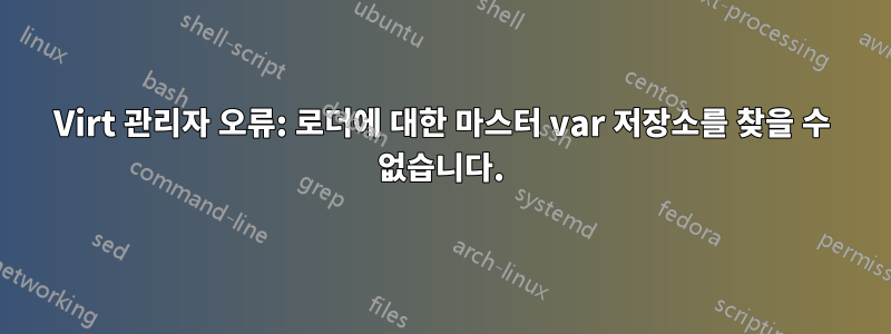 Virt 관리자 오류: 로더에 대한 마스터 var 저장소를 찾을 수 없습니다.