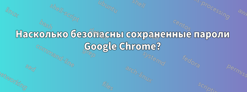 Насколько безопасны сохраненные пароли Google Chrome?