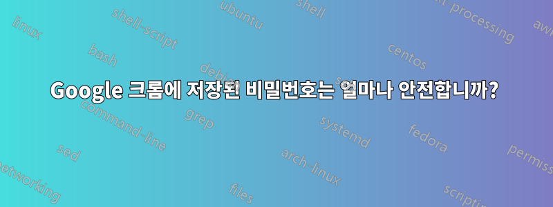 Google 크롬에 저장된 비밀번호는 얼마나 안전합니까?