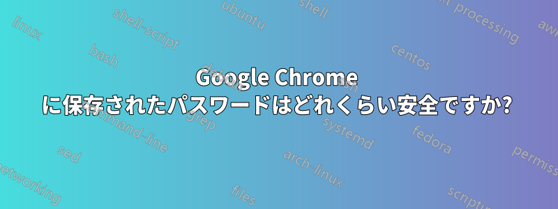 Google Chrome に保存されたパスワードはどれくらい安全ですか?