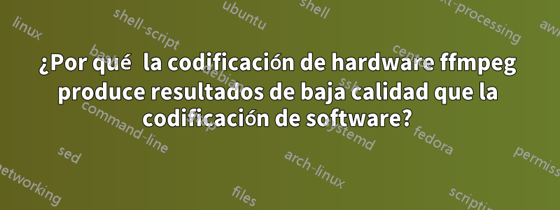 ¿Por qué la codificación de hardware ffmpeg produce resultados de baja calidad que la codificación de software?