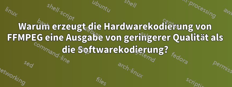 Warum erzeugt die Hardwarekodierung von FFMPEG eine Ausgabe von geringerer Qualität als die Softwarekodierung?