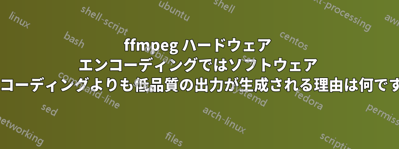 ffmpeg ハードウェア エンコーディングではソフトウェア エンコーディングよりも低品質の出力が生成される理由は何ですか?