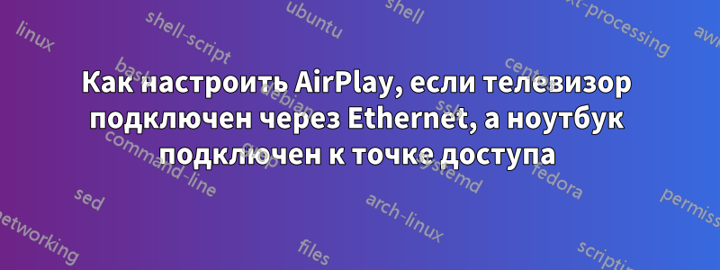 Как настроить AirPlay, если телевизор подключен через Ethernet, а ноутбук подключен к точке доступа