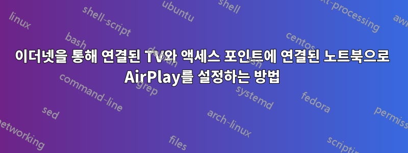 이더넷을 통해 연결된 TV와 액세스 포인트에 연결된 노트북으로 AirPlay를 설정하는 방법