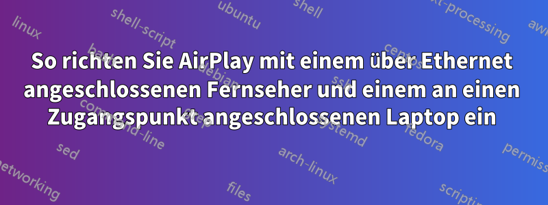 So richten Sie AirPlay mit einem über Ethernet angeschlossenen Fernseher und einem an einen Zugangspunkt angeschlossenen Laptop ein