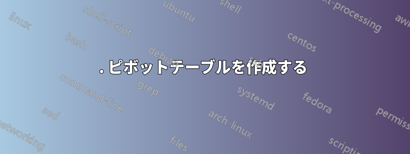 1. ピボットテーブルを作成する