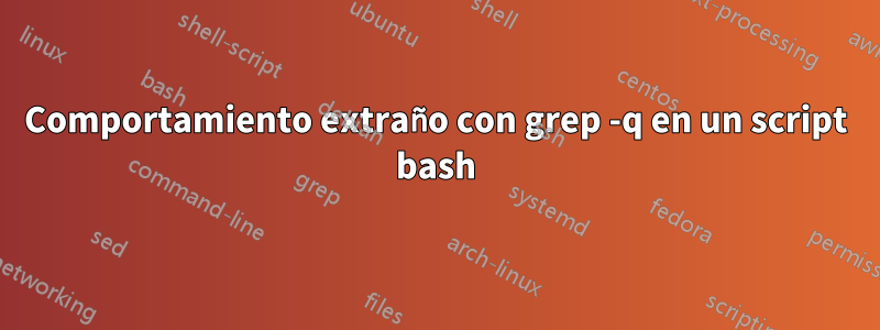 Comportamiento extraño con grep -q en un script bash