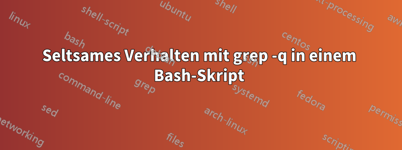 Seltsames Verhalten mit grep -q in einem Bash-Skript