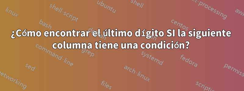 ¿Cómo encontrar el último dígito SI la siguiente columna tiene una condición?