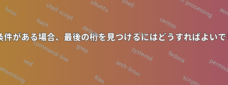 次の列に条件がある場合、最後の桁を見つけるにはどうすればよいでしょうか?