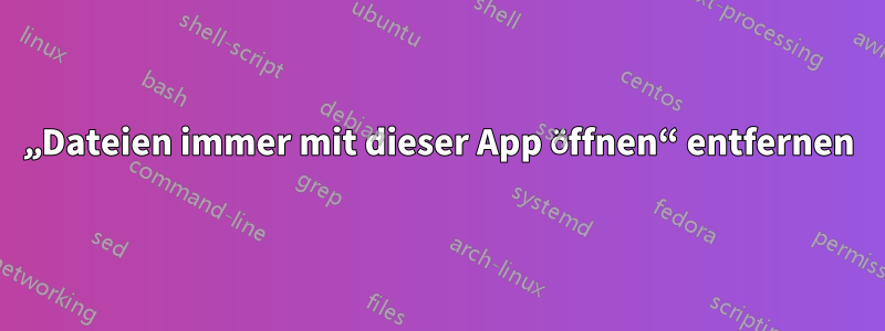 „Dateien immer mit dieser App öffnen“ entfernen