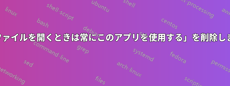 「ファイルを開くときは常にこのアプリを使用する」を削除します