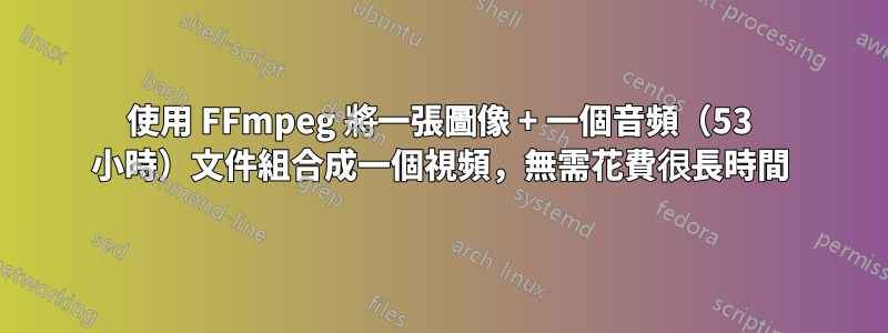 使用 FFmpeg 將一張圖像 + 一個音頻（53 小時）文件組合成一個視頻，無需花費很長時間