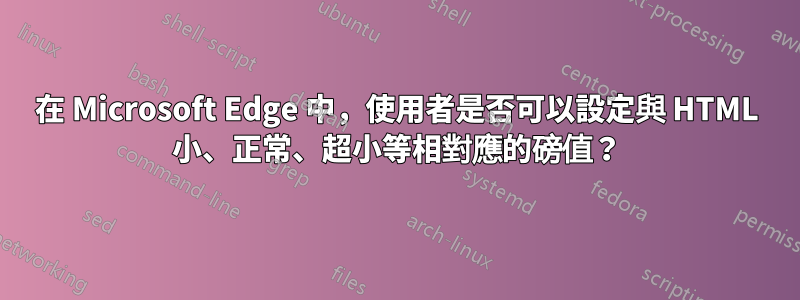 在 Microsoft Edge 中，使用者是否可以設定與 HTML 小、正常、超小等相對應的磅值？