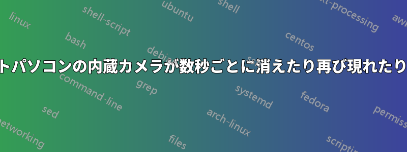 ノートパソコンの内蔵カメラが数秒ごとに消えたり再び現れたりする