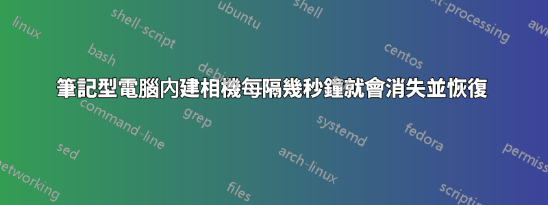 筆記型電腦內建相機每隔幾秒鐘就會消失並恢復