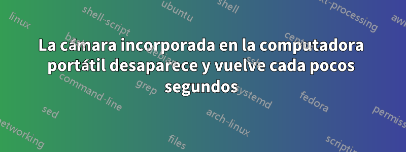 La cámara incorporada en la computadora portátil desaparece y vuelve cada pocos segundos