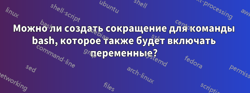 Можно ли создать сокращение для команды bash, которое также будет включать переменные?