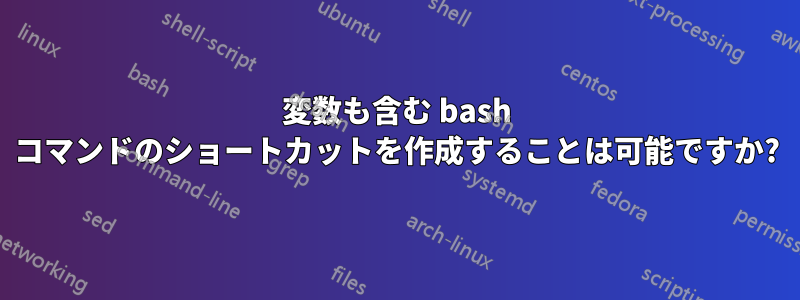 変数も含む bash コマンドのショートカットを作成することは可能ですか?