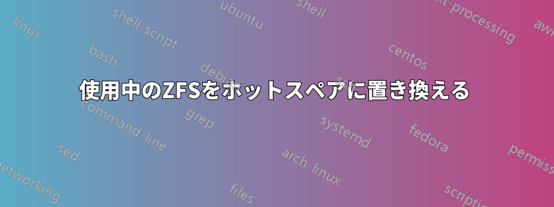 使用中のZFSをホットスペアに置き換える