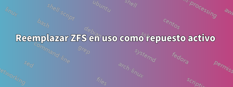 Reemplazar ZFS en uso como repuesto activo