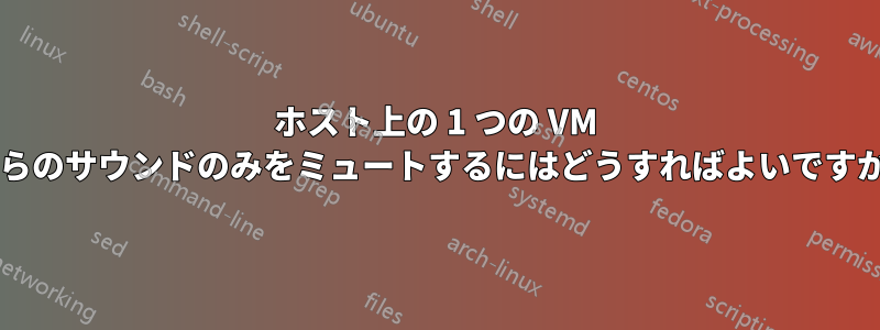 ホスト上の 1 つの VM からのサウンドのみをミュートするにはどうすればよいですか?