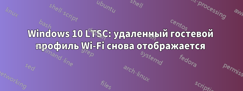 Windows 10 LTSC: удаленный гостевой профиль Wi-Fi снова отображается