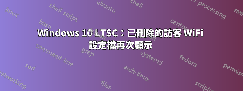 Windows 10 LTSC：已刪除的訪客 WiFi 設定檔再次顯示