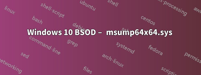 Windows 10 BSOD – msump64x64.sys