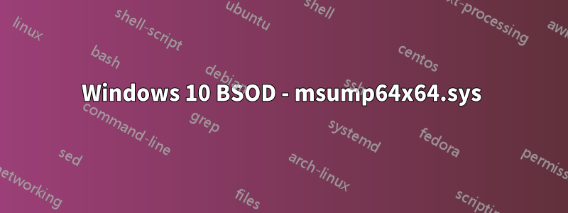 Windows 10 BSOD - msump64x64.sys