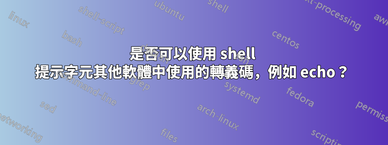 是否可以使用 shell 提示字元其他軟體中使用的轉義碼，例如 echo？