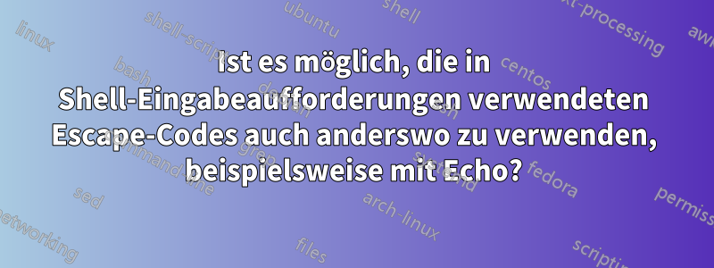 Ist es möglich, die in Shell-Eingabeaufforderungen verwendeten Escape-Codes auch anderswo zu verwenden, beispielsweise mit Echo?