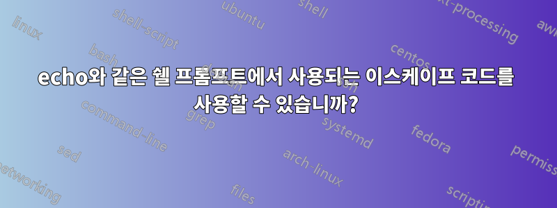 echo와 같은 쉘 프롬프트에서 사용되는 이스케이프 코드를 사용할 수 있습니까?