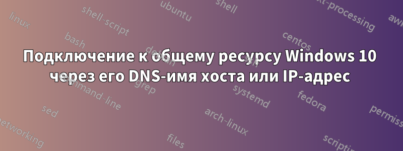 Подключение к общему ресурсу Windows 10 через его DNS-имя хоста или IP-адрес