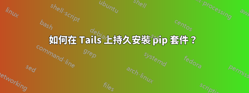 如何在 Tails 上持久安裝 pip 套件？