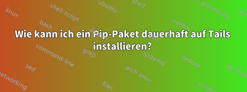 Wie kann ich ein Pip-Paket dauerhaft auf Tails installieren?