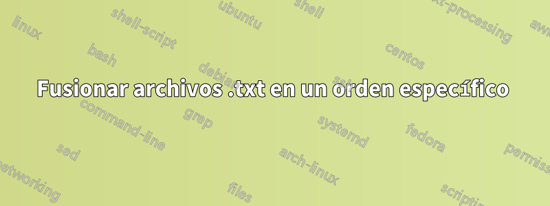 Fusionar archivos .txt en un orden específico