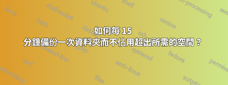 如何每 15 分鐘備份一次資料夾而不佔用超出所需的空間？