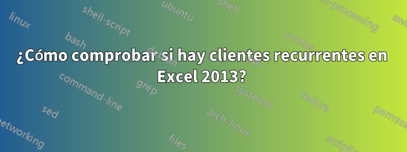 ¿Cómo comprobar si hay clientes recurrentes en Excel 2013?