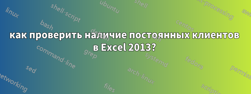 как проверить наличие постоянных клиентов в Excel 2013?