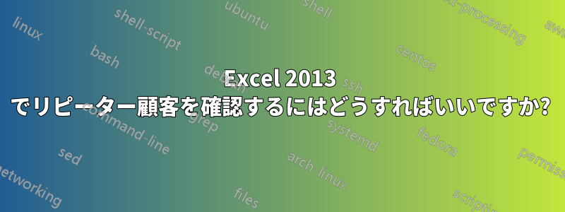 Excel 2013 でリピーター顧客を確認するにはどうすればいいですか?