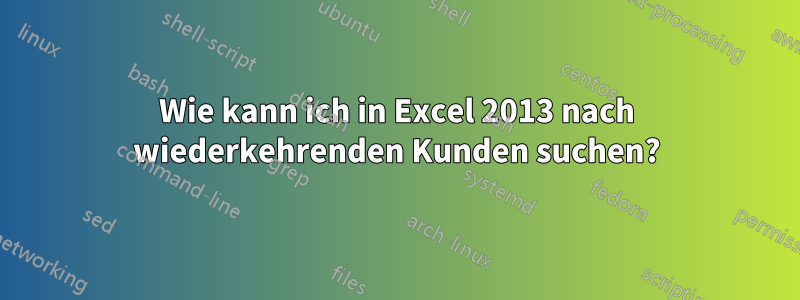 Wie kann ich in Excel 2013 nach wiederkehrenden Kunden suchen?