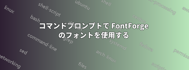 コマンドプロンプトで FontForge のフォントを使用する