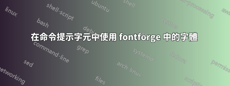 在命令提示字元中使用 fontforge 中的字體