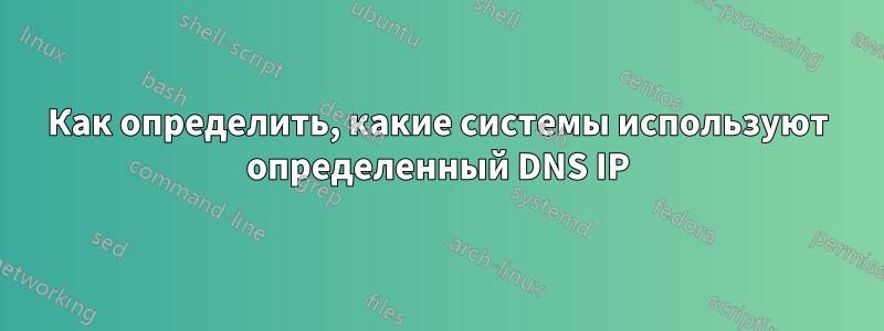 Как определить, какие системы используют определенный DNS IP